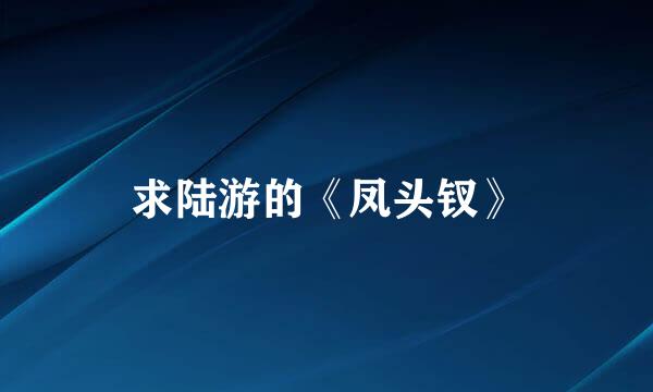 求陆游的《凤头钗》
