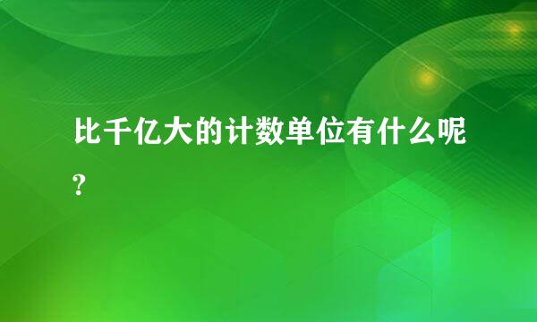 比千亿大的计数单位有什么呢?