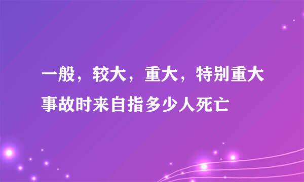 一般，较大，重大，特别重大事故时来自指多少人死亡