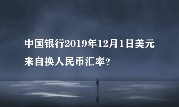 中国银行2019年12月1日美元来自换人民币汇率？