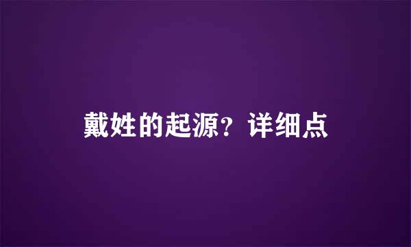 戴姓的起源？详细点