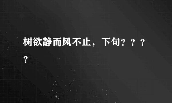 树欲静而风不止，下句？？？？