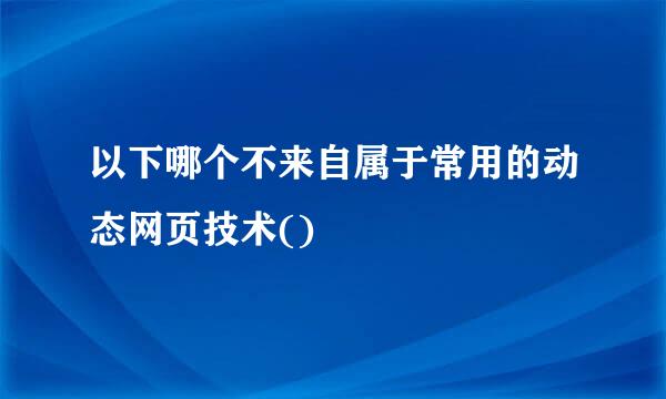 以下哪个不来自属于常用的动态网页技术()