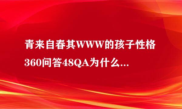 青来自春其WWW的孩子性格360问答48QA为什么变的48QA那么大COM