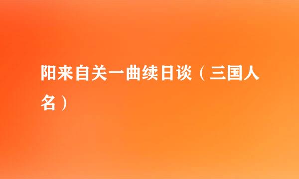阳来自关一曲续日谈（三国人名）