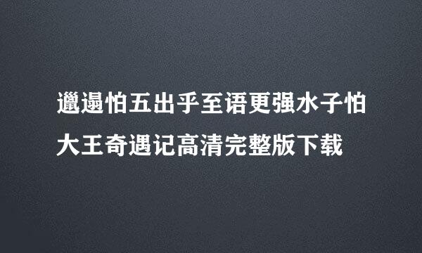 邋遢怕五出乎至语更强水子怕大王奇遇记高清完整版下载