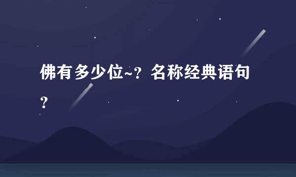 佛有多少位~？名称经典语句？