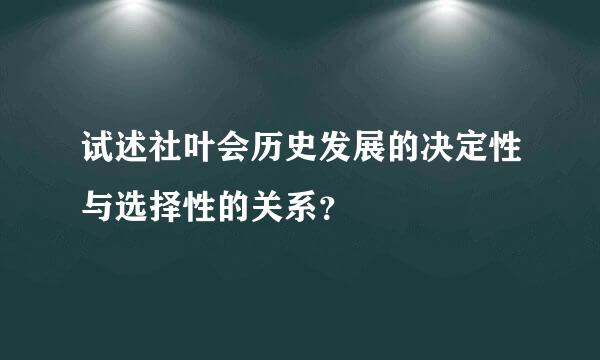 试述社叶会历史发展的决定性与选择性的关系？