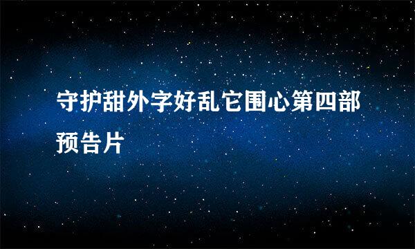 守护甜外字好乱它围心第四部预告片