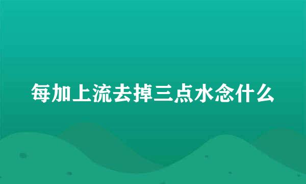 每加上流去掉三点水念什么