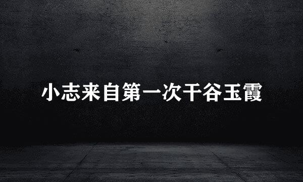 小志来自第一次干谷玉霞