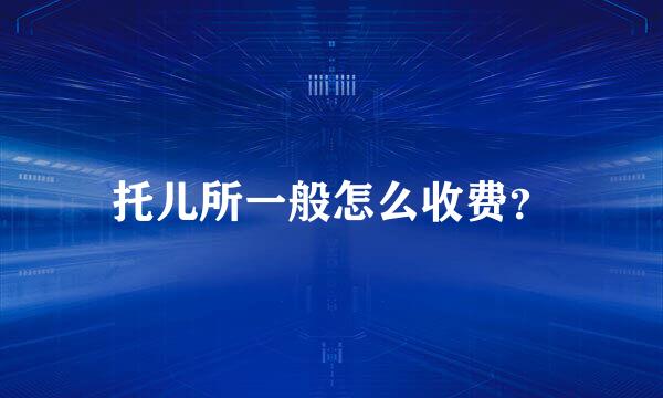 托儿所一般怎么收费？