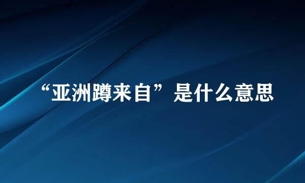 “亚洲蹲来自”是什么意思