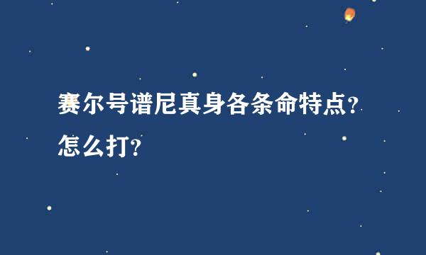 赛尔号谱尼真身各条命特点？怎么打？