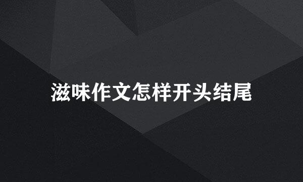 滋味作文怎样开头结尾