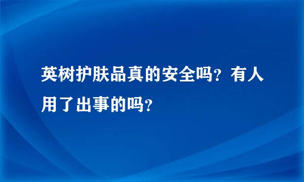 英树护肤品真的安全吗？有人用了出事的吗？