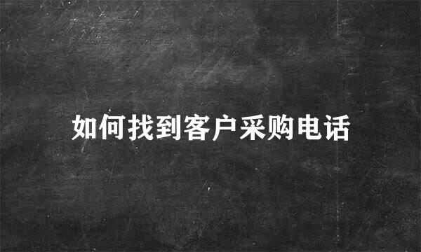 如何找到客户采购电话