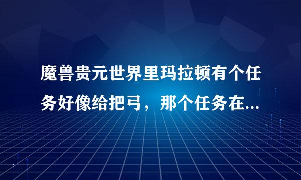 魔兽贵元世界里玛拉顿有个任务好像给把弓，那个任务在哪啊？能具体说下吗？