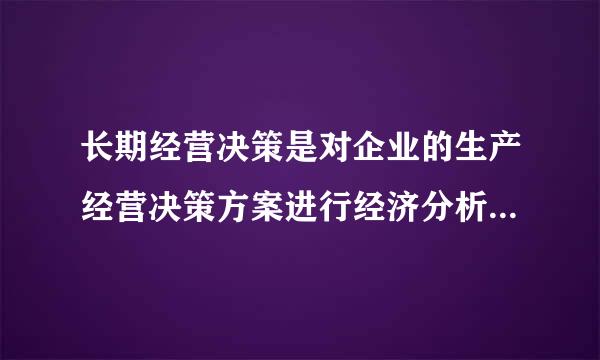 长期经营决策是对企业的生产经营决策方案进行经济分析。   选择一项：   对   错
