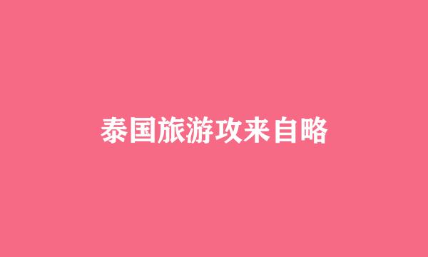 泰国旅游攻来自略