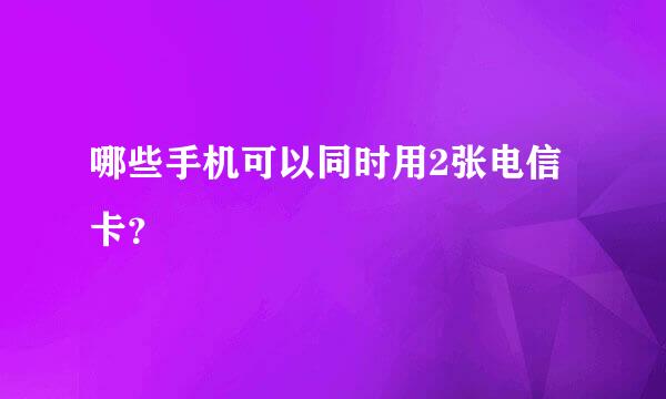 哪些手机可以同时用2张电信卡？