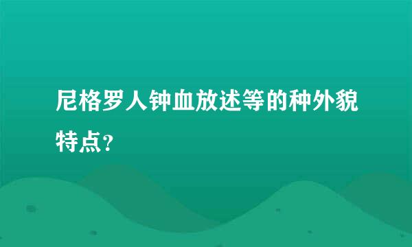 尼格罗人钟血放述等的种外貌特点？
