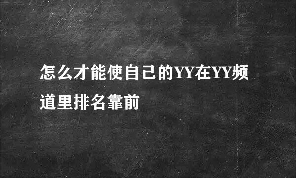 怎么才能使自己的YY在YY频道里排名靠前
