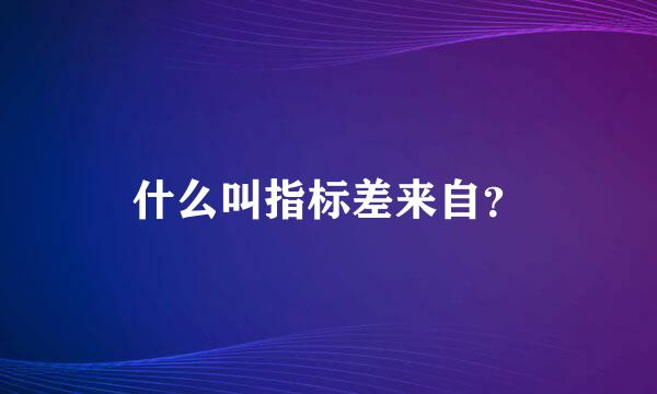 什么叫指标差来自？