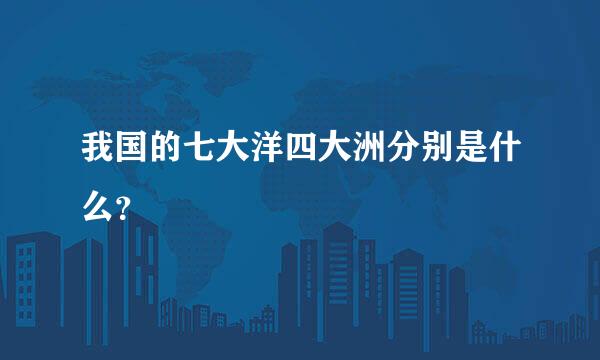 我国的七大洋四大洲分别是什么？
