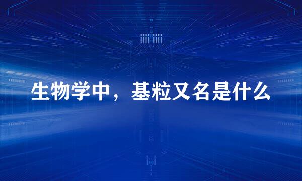 生物学中，基粒又名是什么