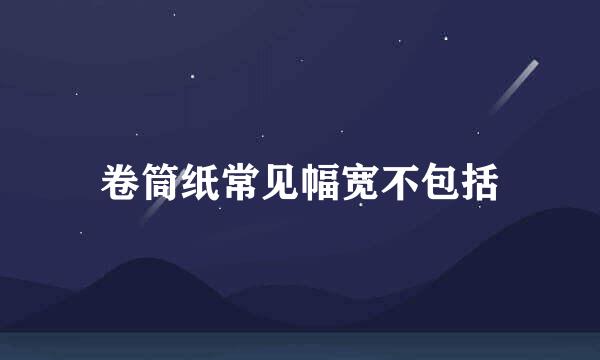 卷筒纸常见幅宽不包括
