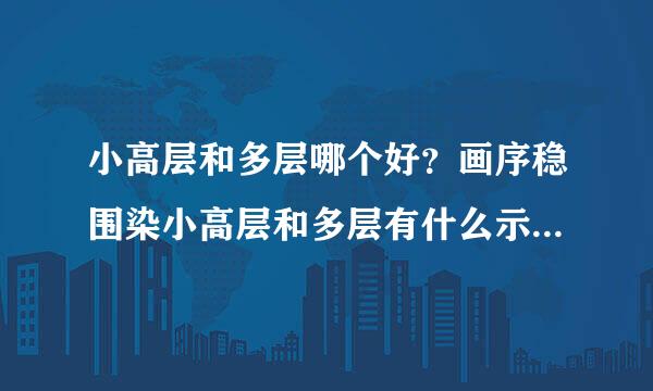 小高层和多层哪个好？画序稳围染小高层和多层有什么示采王主益弦脸室督班规区别