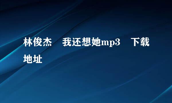 林俊杰 我还想她mp3 下载地址
