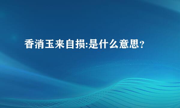 香消玉来自损:是什么意思？