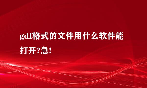 gdf格式的文件用什么软件能打开?急!