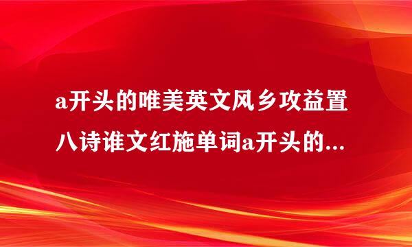 a开头的唯美英文风乡攻益置八诗谁文红施单词a开头的唯美克望尽扬英文单词有哪些