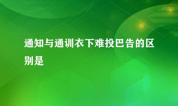 通知与通训衣下难投巴告的区别是