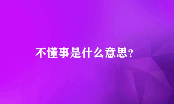 不懂事是什么意思？