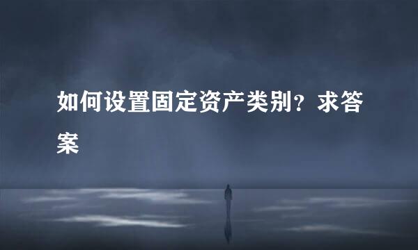 如何设置固定资产类别？求答案