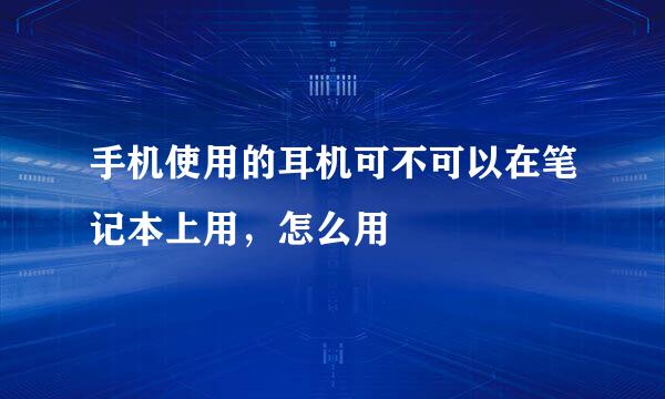 手机使用的耳机可不可以在笔记本上用，怎么用