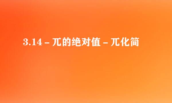 3.14－兀的绝对值－兀化简