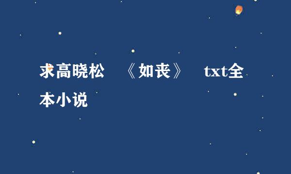 求高晓松 《如丧》 txt全本小说