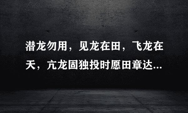 潜龙勿用，见龙在田，飞龙在天，亢龙固独投时愿田章达二有悔都是是什么意思