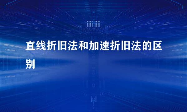 直线折旧法和加速折旧法的区别