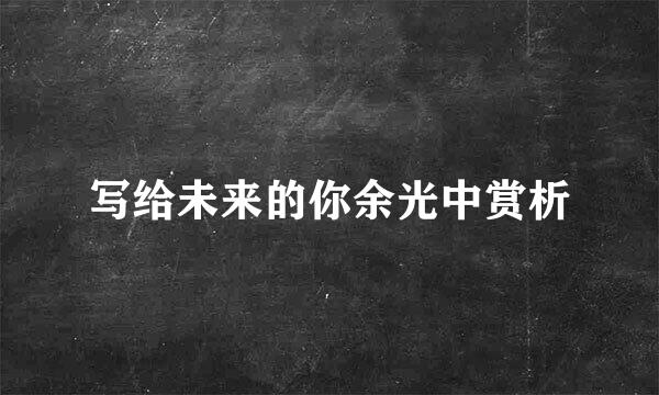写给未来的你余光中赏析