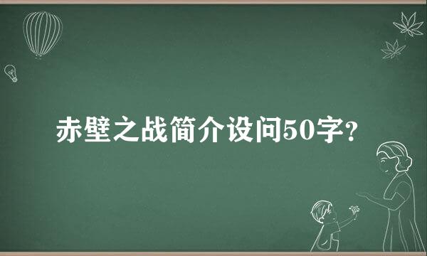 赤壁之战简介设问50字？