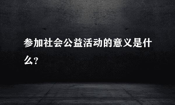 参加社会公益活动的意义是什么？
