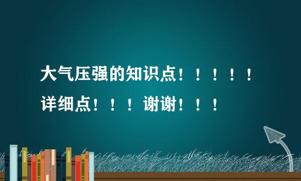 大气压强的知识点！！！！！详细点！！！谢谢！！！