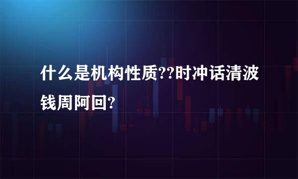 什么是机构性质??时冲话清波钱周阿回?