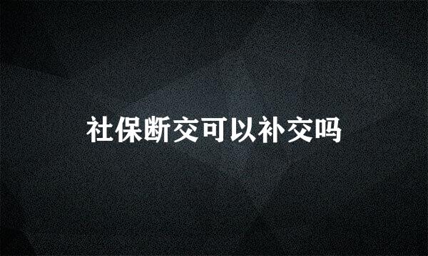 社保断交可以补交吗
